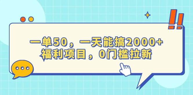 （13812期）一单50，一天能搞2000+，福利项目，0门槛拉新-问小徐资源库