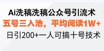 （13750期）Ai洗稿洗稿公众号引流术，五号三入池，平均阅读1W+，日引200+一人可搞…-问小徐资源库