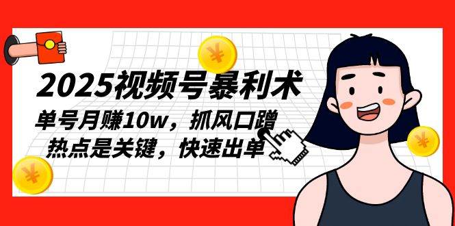 （13793期）2025视频号暴利术，单号月赚10w，抓风口蹭热点是关键，快速出单-问小徐资源库