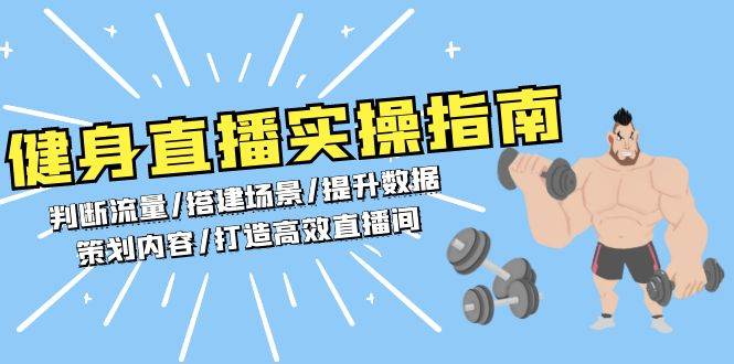 （13545期）健身直播实操指南：判断流量/搭建场景/提升数据/策划内容/打造高效直播间-问小徐资源库
