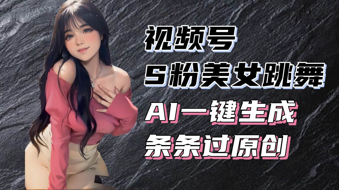 （13531期）揭秘视频号S粉美女跳舞赛道，一键生成原创视频，收益翻倍！-问小徐资源库