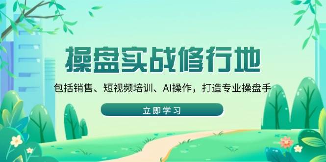 （14037期）操盘实战修行地：包括销售、短视频培训、AI操作，打造专业操盘手-问小徐资源库