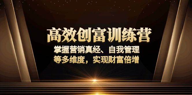 （13911期）高效创富训练营：掌握营销真经、自我管理等多维度，实现财富倍增-问小徐资源库