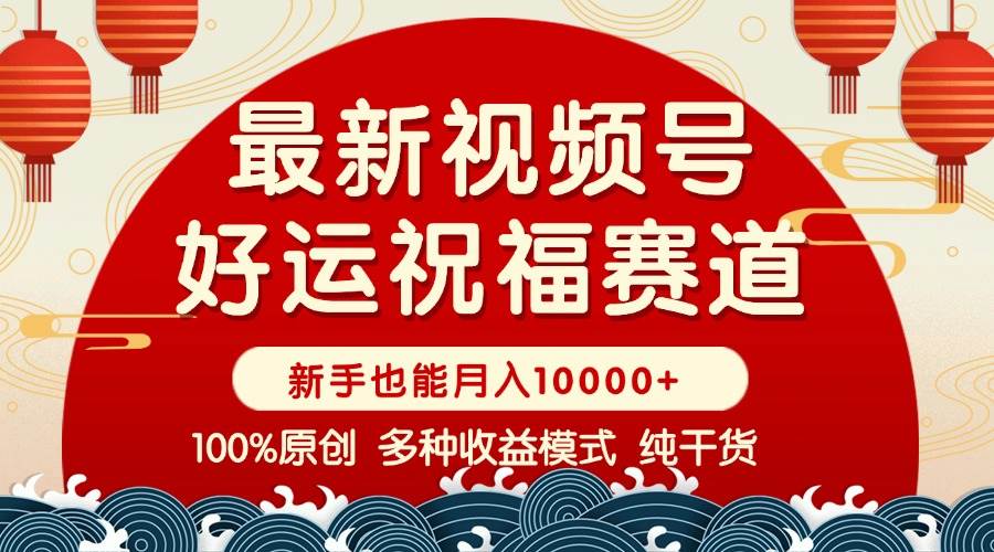 （14047期）视频号【好运祝福】暴力赛道，商品橱窗-创作分成 条条爆 小白轻松上手 …-问小徐资源库