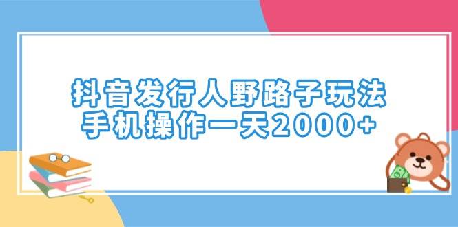 （14041期）抖音发行人野路子玩法，手机操作一天2000+-问小徐资源库