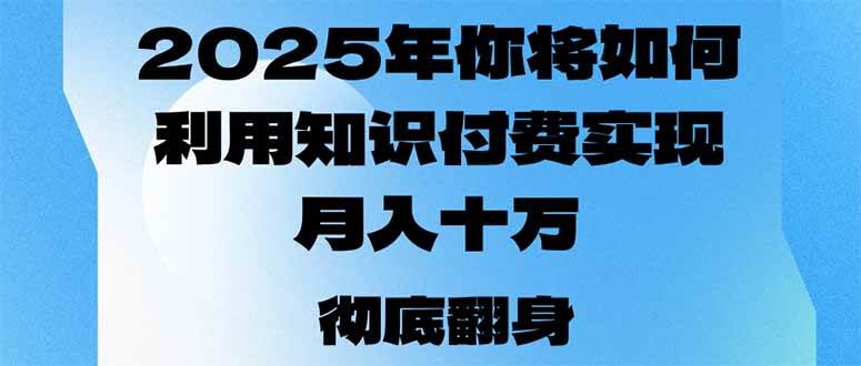 （14061期）2025年，你将如何利用知识付费实现月入十万，甚至年入百万？-问小徐资源库