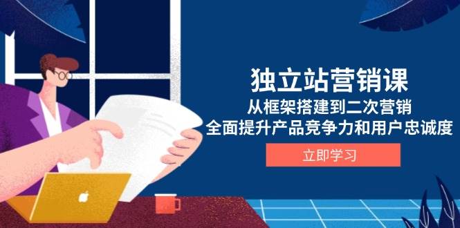 （13902期）独立站营销课，从框架搭建到二次营销，全面提升产品竞争力和用户忠诚度-问小徐资源库