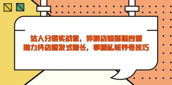 （13969期）达人分销实战营，店铺搭建四课，助力抖店爆发式增长，掌握私域养号技巧-问小徐资源库