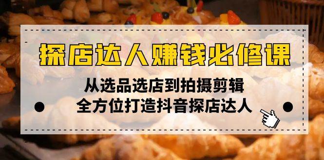 （13971期）探店达人赚钱必修课，从选品选店到拍摄剪辑，全方位打造抖音探店达人-问小徐资源库