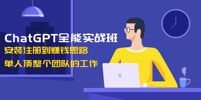 （13965期）ChatGPT全能实战班，安装注册到赚钱思路，单人顶整个团队的工作-问小徐资源库