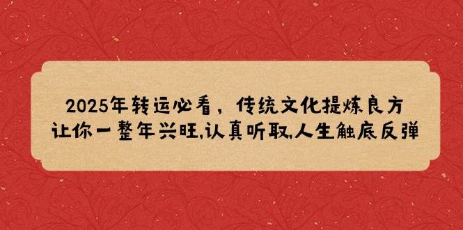 （14013期）2025年转运必看，传统文化提炼良方,让你一整年兴旺,认真听取,人生触底反弹-问小徐资源库