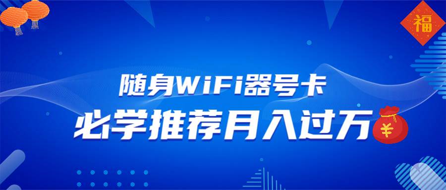 （13986期）随身WiFi器推广，月入过万，多种变现渠道来一场翻身之战-问小徐资源库