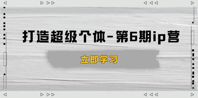 （14014期）打造 超级个体-第6期ip营：商业认知,产品设计,成交演练,解决知识变现难题-问小徐资源库