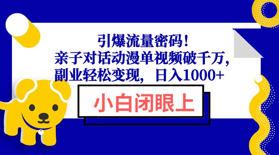 （13956期）引爆流量密码！亲子对话动漫单视频破千万，副业轻松变现，日入1000+-问小徐资源库