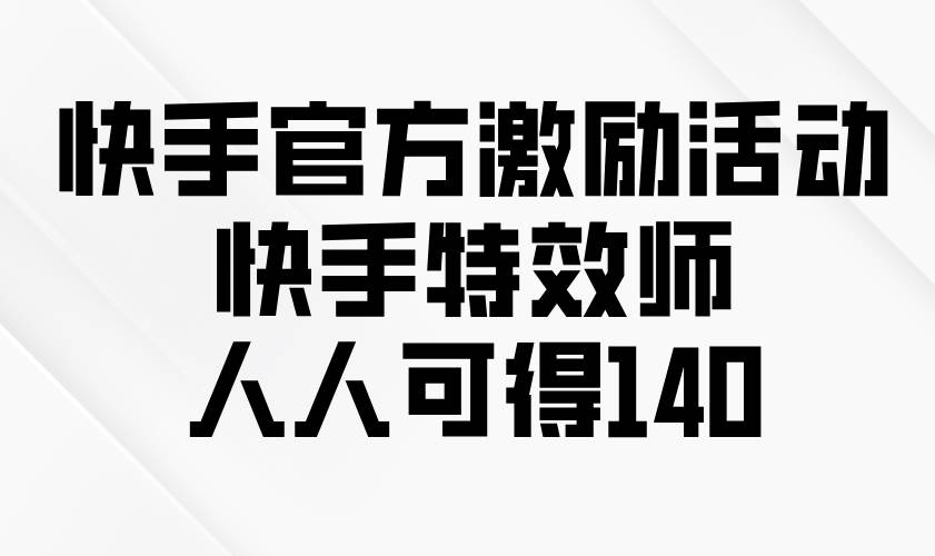 （13903期）快手官方激励活动-快手特效师，人人可得140-问小徐资源库