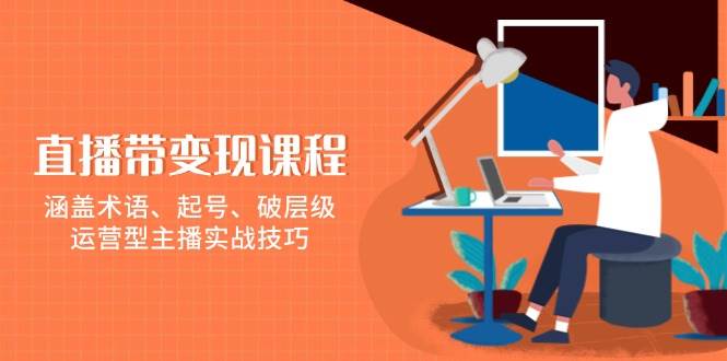 （13941期）直播带变现课程，涵盖术语、起号、破层级，运营型主播实战技巧-问小徐资源库