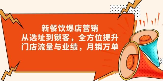 （13910期）新 餐饮爆店营销，从选址到锁客，全方位提升门店流量与业绩，月销万单-问小徐资源库