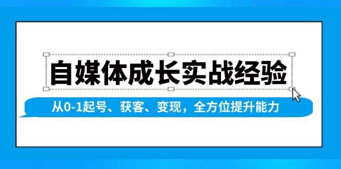 （13963期）自媒体成长实战经验，从0-1起号、获客、变现，全方位提升能力-问小徐资源库