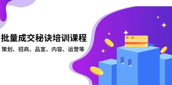 （13908期）批量成交秘诀培训课程，策划、招商、品宣、内容、运营等-问小徐资源库