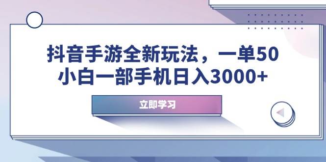 （14007期）抖音手游全新玩法，一单50，小白一部手机日入3000+-问小徐资源库