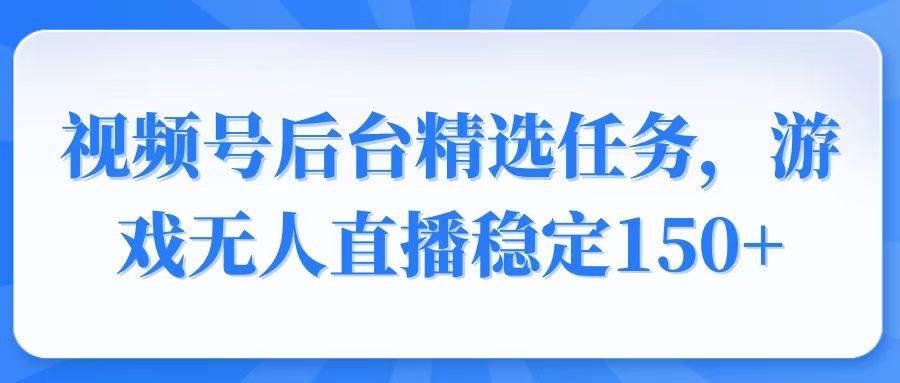 （14004期）视频号精选变现任务，游戏无人直播稳定150+-问小徐资源库