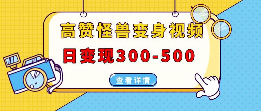 （13906期）高赞怪兽变身视频制作，日变现300-500，多平台发布（抖音、视频号、小红书-问小徐资源库