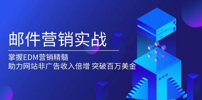 （13954期）邮件营销实战，掌握EDM营销精髓，助力网站非广告收入倍增，突破百万美金-问小徐资源库