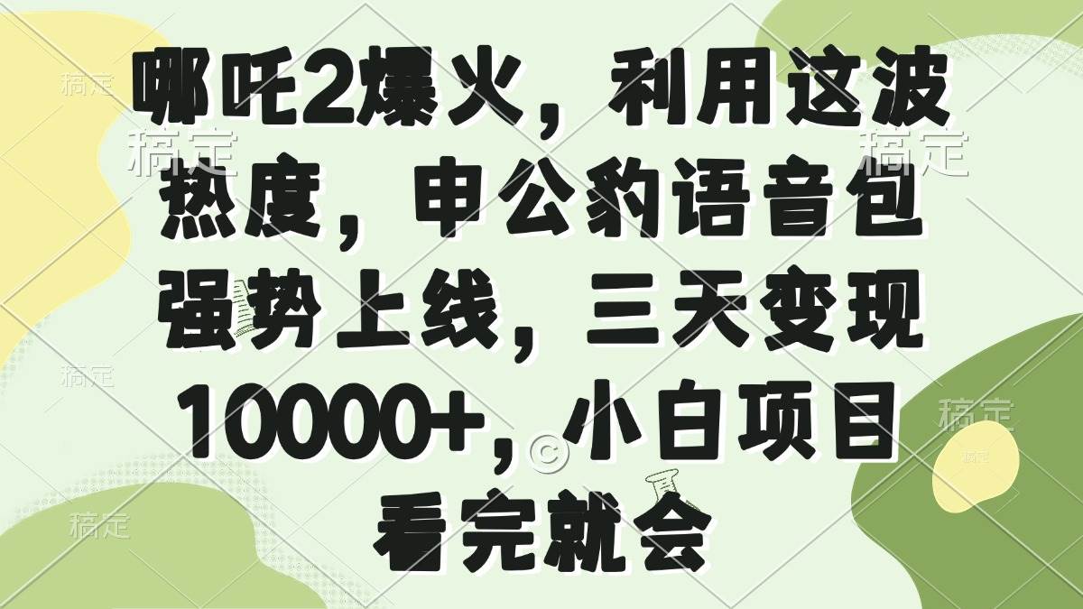 （14223期）哪吒2爆火，利用这波热度，申公豹语音包强势上线，三天变现10000+，小…-问小徐资源库