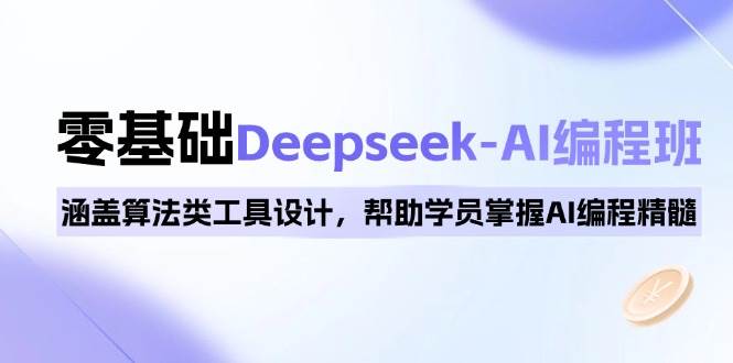 （14113期）0基础Deepseek-AI编程班，涵盖算法类工具设计，帮助学员掌握AI编程精髓-问小徐资源库