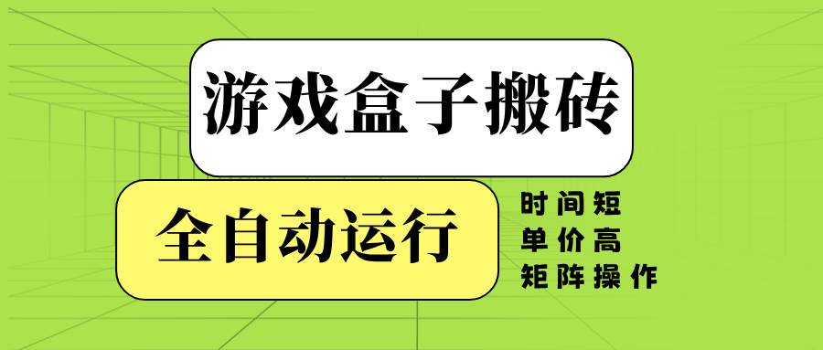 （14141期）游戏盒子全自动搬砖，时间短、单价高，矩阵操作-问小徐资源库