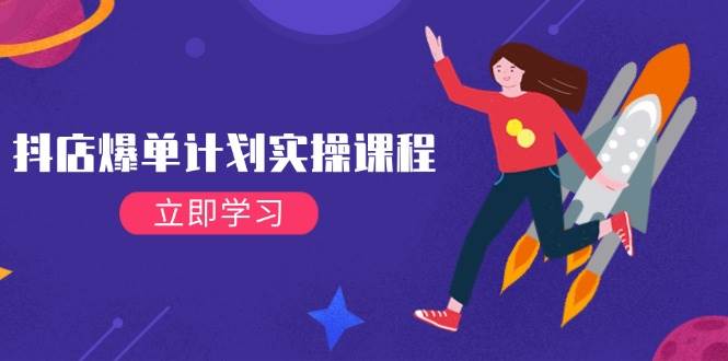 （14233期）抖店爆单计划实操课程，21天打爆小店，从基础到进阶，快速起店提升销量-问小徐资源库