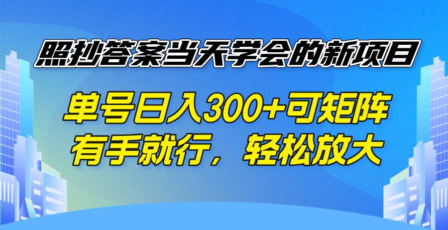 （14246期）照抄答案当天学会的新项目，单号日入300 +可矩阵，有手就行，轻松放大-问小徐资源库