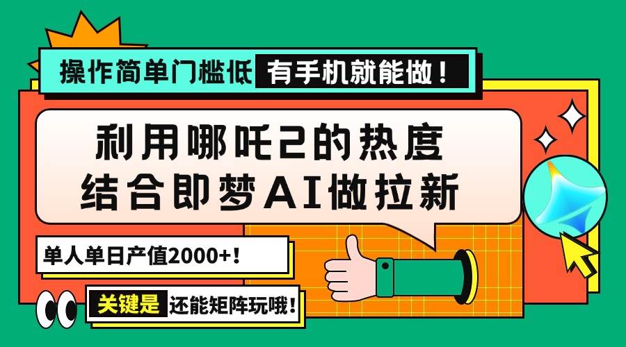 （14324期）用哪吒2热度结合即梦AI做拉新，单日产值2000+，操作简单门槛低，有手机…-问小徐资源库