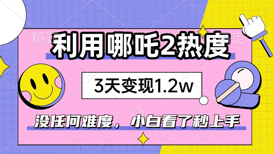（14178期）如何利用哪吒2爆火，3天赚1.2W，没有任何难度，小白看了秒学会，抓紧时…-问小徐资源库
