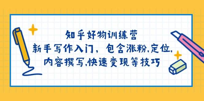 （14358期）知乎好物训练营：新手写作入门，包含涨粉,定位,内容撰写,快速变现等技巧-问小徐资源库