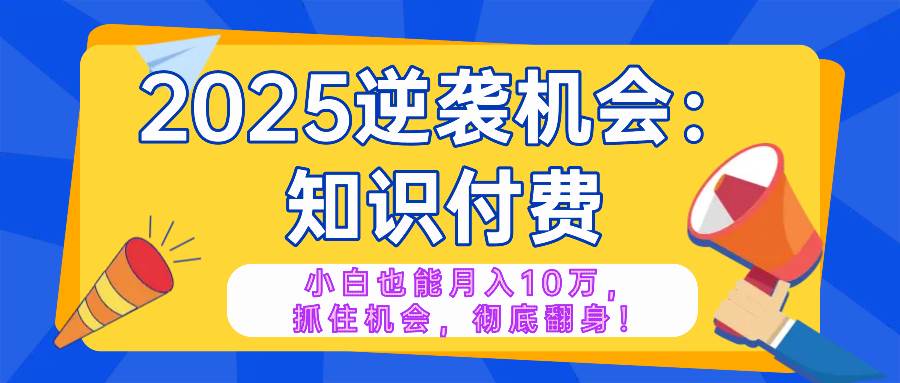 （14166期）2025逆袭项目——知识付费，小白也能月入10万年入百万，抓住机会彻底翻…-问小徐资源库