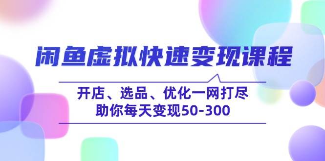 （14282期）闲鱼虚拟快速变现课程，开店、选品、优化一网打尽，助你每天变现50-300-问小徐资源库