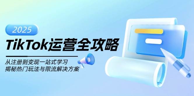（14105期）TikTok运营全攻略，从注册到变现一站式学习，揭秘热门玩法与限流解决方案-问小徐资源库