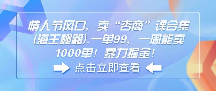 （14158期）情人节风口，卖“杏商”课合集(海王秘籍),一单99，一周能卖1000单！暴…-问小徐资源库