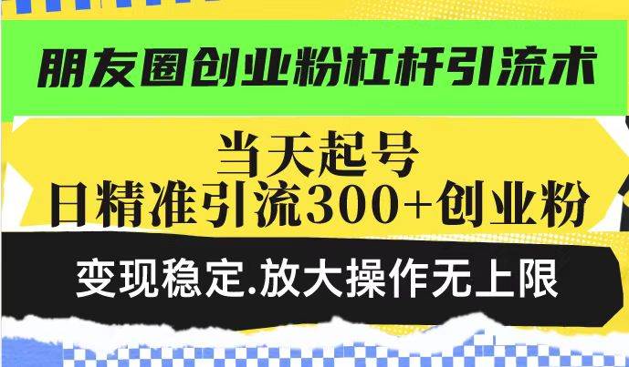 （14200期）朋友圈创业粉杠杆引流术，投产高轻松日引300+创业粉，变现稳定.放大操…-问小徐资源库
