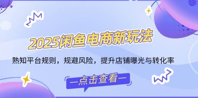 （14232期）2025闲鱼电商新玩法，熟知平台规则，规避风险，提升店铺曝光与转化率-问小徐资源库