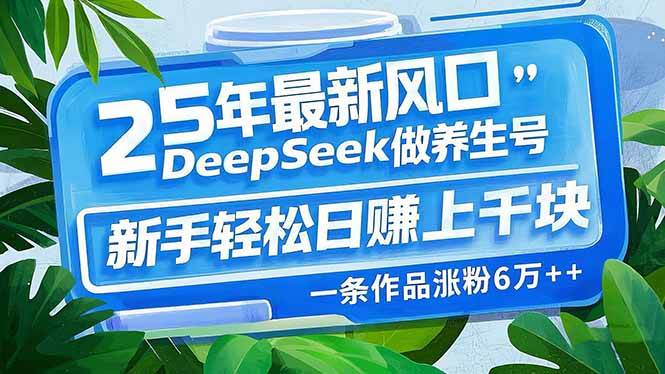 （14341期）25年最新风口，用DeepSeek做养生号，新手轻松日赚上千块，一条作品涨粉…-问小徐资源库