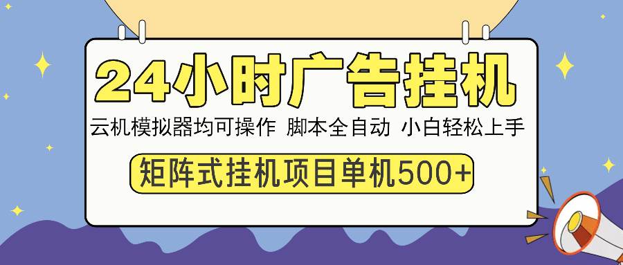 （14273期）24小时广告挂机  单机收益500+ 矩阵式操作，设备越多收益越大，小白轻…-问小徐资源库