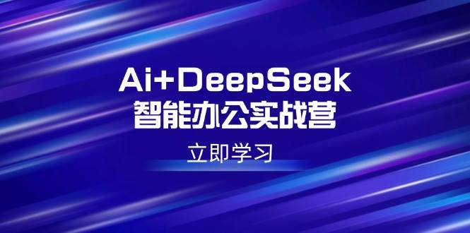 （14291期）Ai+DeepSeek智能办公实战营：解锁AI写作、设计、PPT等高薪技能-问小徐资源库
