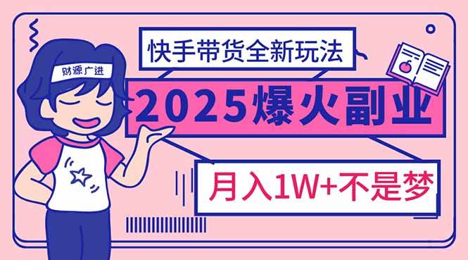 （14275期）2025年爆红副业！快手带货全新玩法，月入1万加不是梦！-问小徐资源库