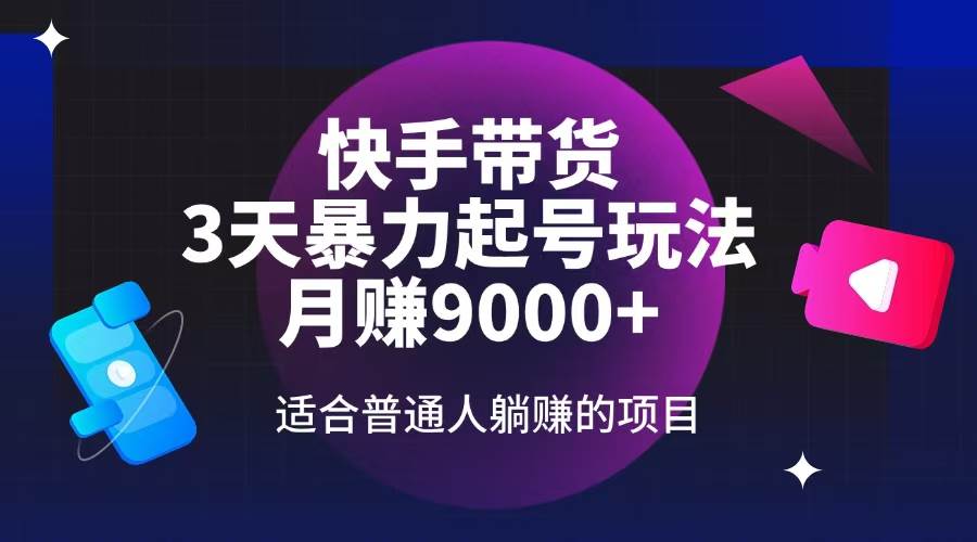（14326期）快手带货，3天起号暴力玩法，月赚9000+，适合普通人躺赚的项目-问小徐资源库