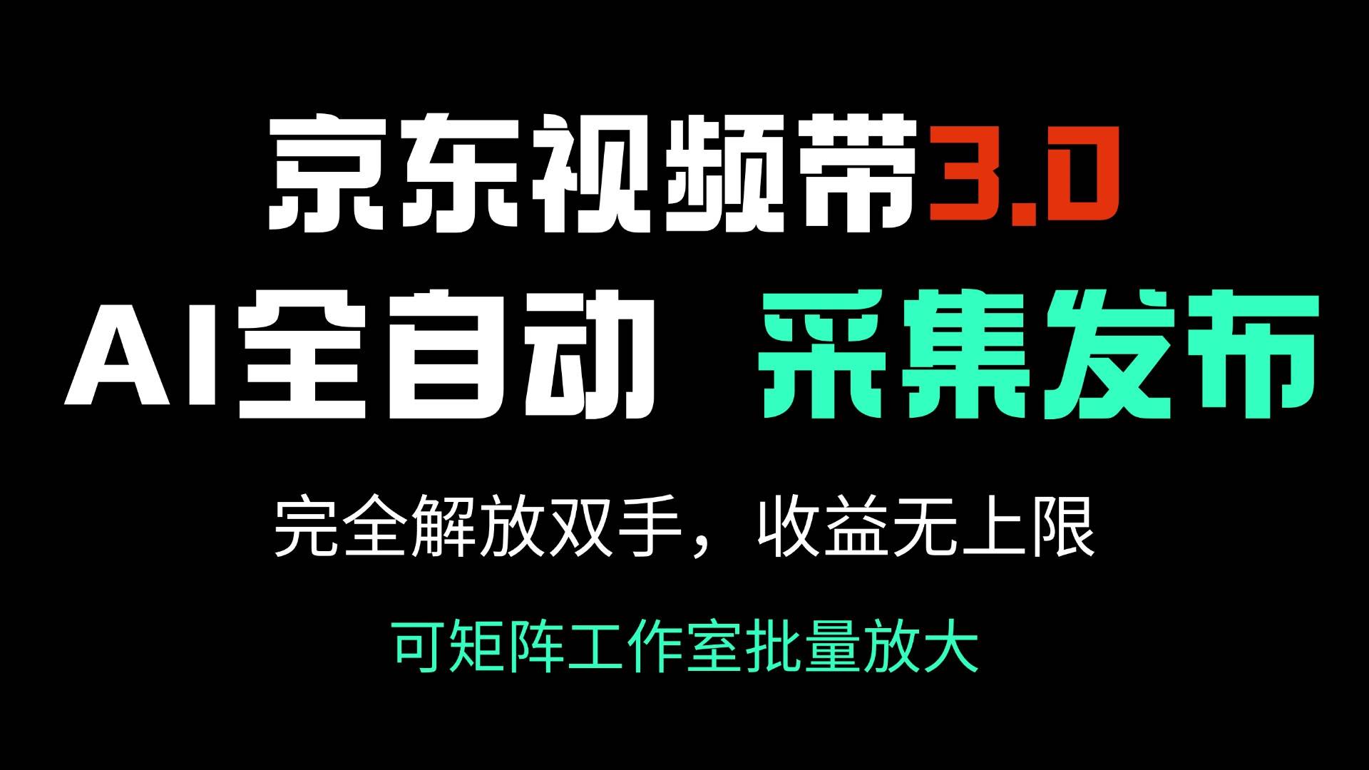 （14262期）京东视频带货3.0，Ai全自动采集＋自动发布，完全解放双手，收入无上限…-问小徐资源库