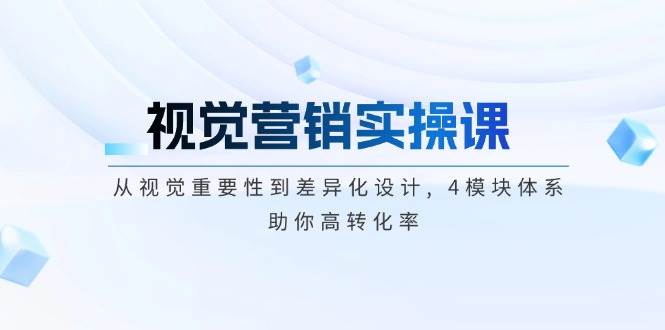 （14146期）视觉营销实操课, 从视觉重要性到差异化设计, 4模块体系, 助你高转化率-问小徐资源库