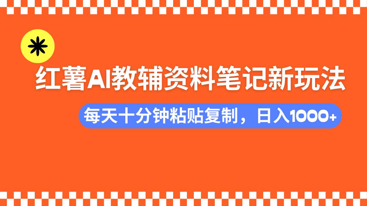 （14350期）小红书AI教辅资料笔记新玩法，0门槛，可批量可复制，一天十分钟发笔记…-问小徐资源库