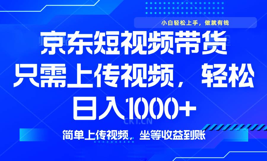 （14156期）最新风口，京东短视频带货，只需上传视频，轻松日入1000+，无需剪辑，…-问小徐资源库
